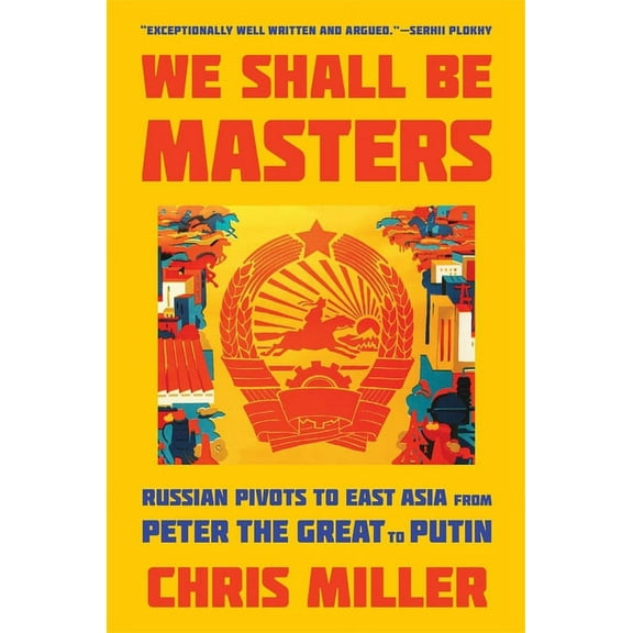 We Shall Be Masters: Russian Pivots to East Asia from Peter the Great to Putin, (Paperback)