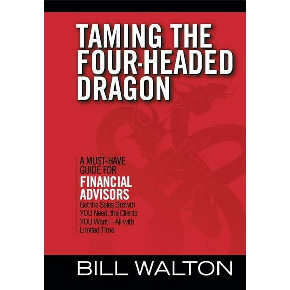 Taming the Four-Headed Dragon: A Must-Have Guide for Financial Advisors: Get the Sales Growth You Need, the Clients You Want-All with Limited Time (Hardcover)