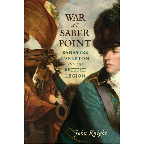 War at Saber Point : Banastre Tarleton and the British Legion (Hardcover)