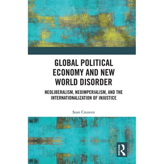 Global Political Economy and New World Disorder: Neoliberalism, Neoimperialism, and the Internationalization of Injustic, (Hardcover)