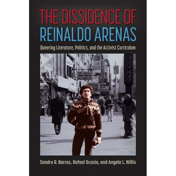 The Dissidence of Reinaldo Arenas: Queering Literature, Politics, and the Activist Curriculum, (Hardcover)