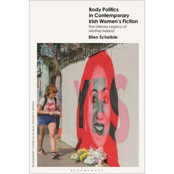 Bloomsbury Studies in Global Women's Wri Body Politics in Contemporary Irish Women's Fiction: The Literary Legacy of 'Mother Ireland', (Hardcover)