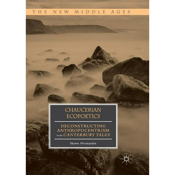 New Middle Ages Chaucerian Ecopoetics: Deconstructing Anthropocentrism in the Canterbury Tales, (Paperback)