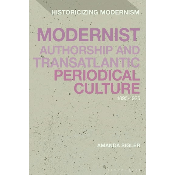 Historicizing Modernism Modernist Authorship and Transatlantic Periodical Culture: 1895-1925, (Paperback)