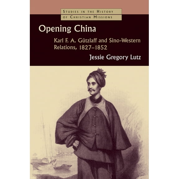 Studies in the History of Christian Missions (SHCM): Opening China : Karl F.A. Gützlaff and Sino-Western Relations, 1827-1852 (Paperback)