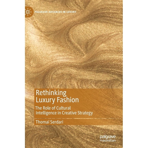 Palgrave Advances in Luxury Rethinking Luxury Fashion: The Role of Cultural Intelligence in Creative Strategy, (Hardcover)