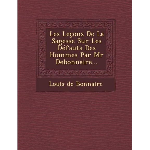 Les Lecons de La Sagesse Sur Les Defauts Des Hommes Par MR Debonnaire... (Paperback)