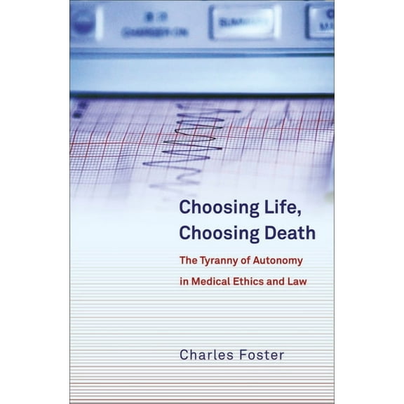 Choosing Life, Choosing Death: The Tyranny of Autonomy in Medical Ethics and Law, (Paperback)