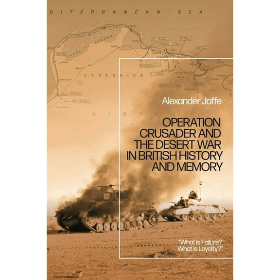 Operation Crusader and the Desert War in British History and Memory: "What Is Failure? What Is Loyalty?", (Paperback)