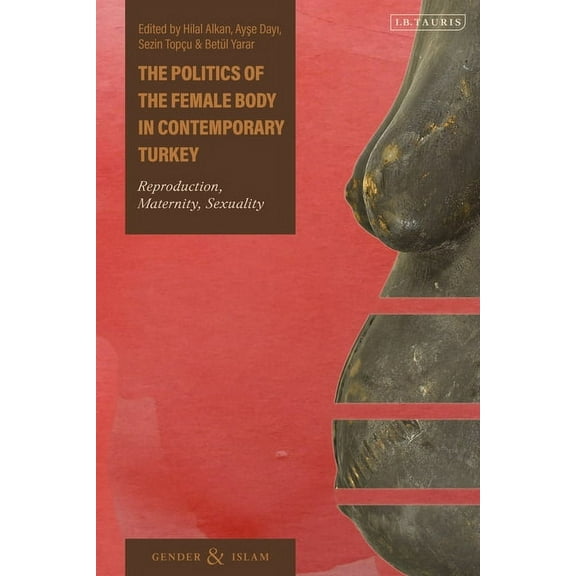 Gender and Islam The Politics of the Female Body in Contemporary Turkey: Reproduction, Maternity, Sexuality, (Paperback)