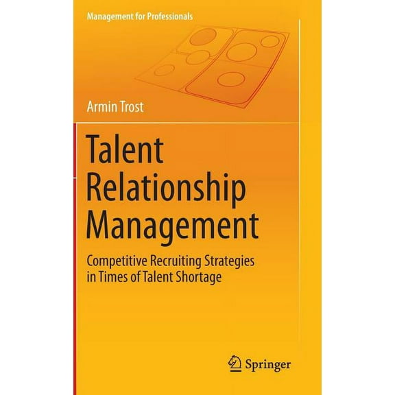 Management for Professionals Talent Relationship Management: Competitive Recruiting Strategies in Times of Talent Shortage, (Hardcover)