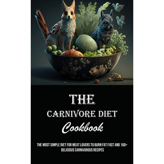 The Carnivore Diet Cookbook: The Most Simple Diet for Meat Lovers to Burn Fat Fast and 160  Delicious Carnivorous Recipe, (Paperback)