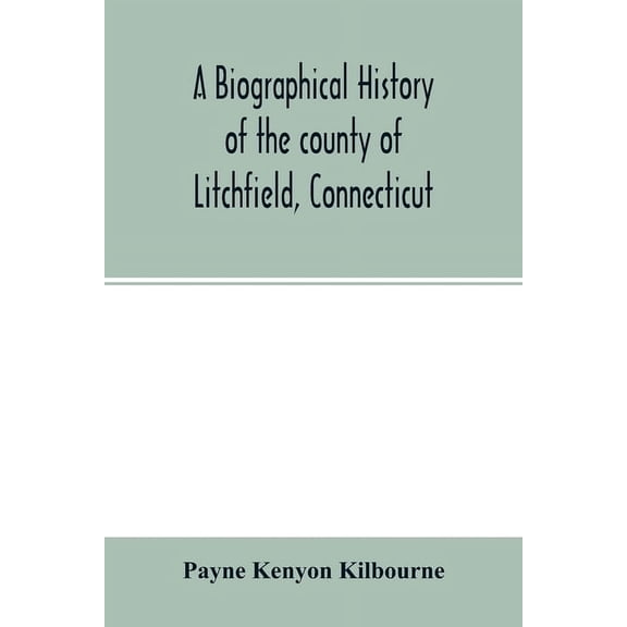 A biographical history of the county of Litchfield, Connecticut: comprising biographical sketches of distinguished nativ, (Paperback)