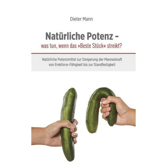 Natürliche Potenz - was tun, wenn das Beste Stück streikt?: Natürliche Potenzmittel zur Steigerung der Manneskraft von E, (Paperback)
