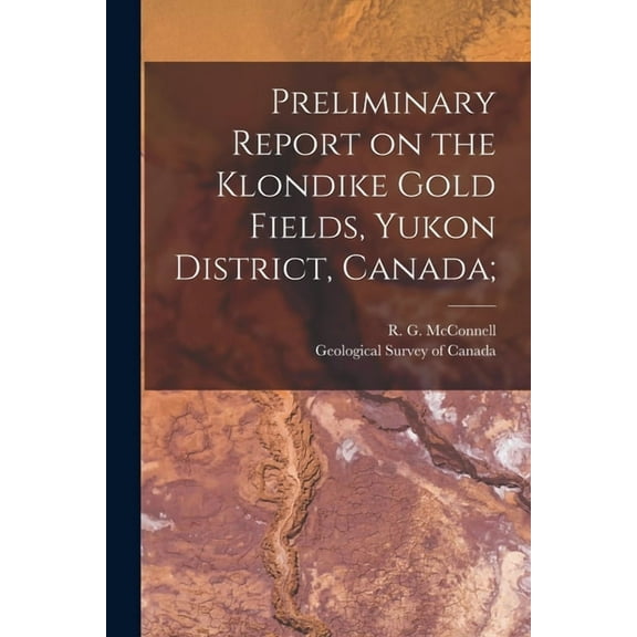 Preliminary Report on the Klondike Gold Fields, Yukon District, Canada; (Paperback)
