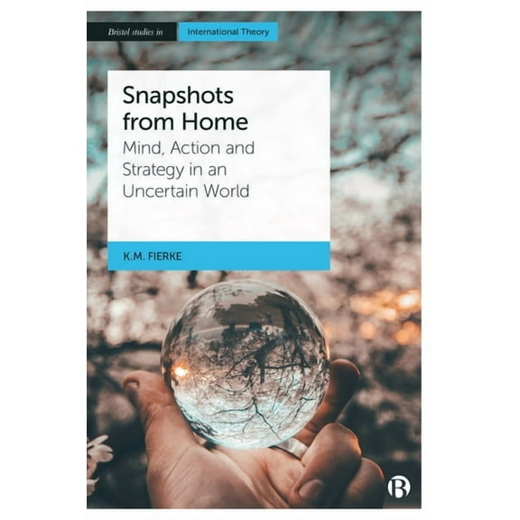 Bristol Studies in International Theory Snapshots from Home: Mind, Action and Strategy in an Uncertain World, (Paperback)