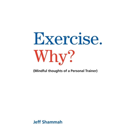 Exercise. Why?: (Mindful thoughts of a Personal Trainer), (Paperback)