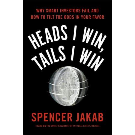 Heads I Win, Tails I Win : Why Smart Investors Fail and How to Tilt the Odds in Your
