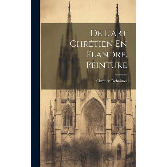 De L'art ChrÃ©tien En Flandre. Peinture, (Hardcover)
