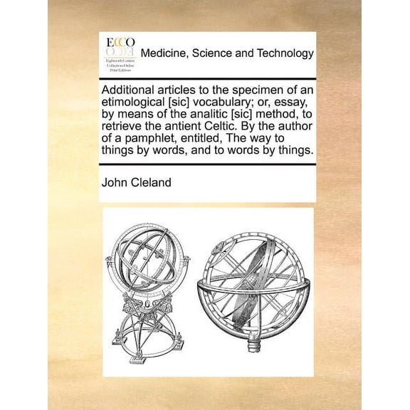 Additional Articles to the Specimen of an Etimological [Sic] Vocabulary; Or, Essay, by Means of the Analitic [Sic] Method, to Retrieve the Antient Celtic. by the Author of a Pamphlet, Entitled, the Way to Things by Words, and to Words by Things. (Paperback)