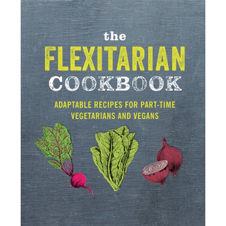 The Flexitarian Cookbook: Adaptable Recipes for Part-Time Vegetarians and Vegans, (Hardcover)