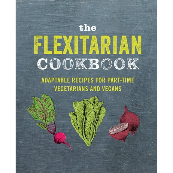 The Flexitarian Cookbook: Adaptable Recipes for Part-Time Vegetarians and Vegans, (Hardcover)