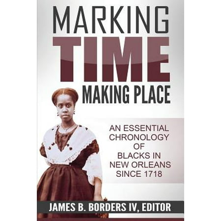 Marking Time, Making Place : A Chronological History of Blacks in New Orleans Since (Best Places To Visit In New Orleans)