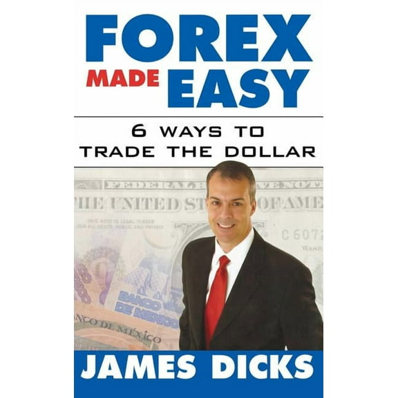 Forex Made Easy: 6 Ways to Trade the Dollar, (Hardcover)