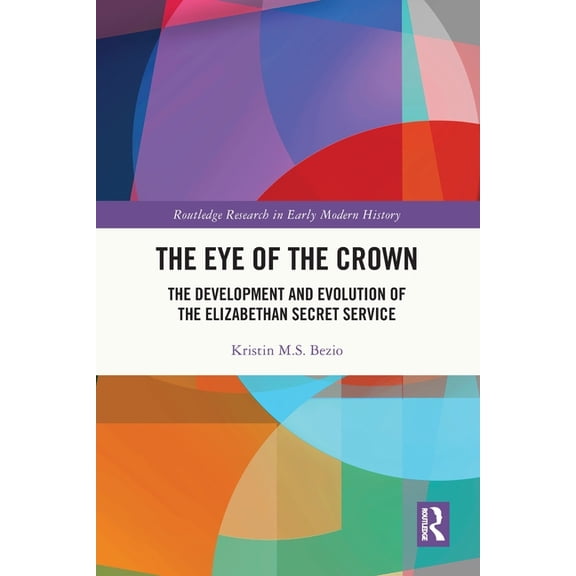 Routledge Research in Early Modern Histo The Eye of the Crown: The Development and Evolution of the Elizabethan Secret Service, (Paperback)