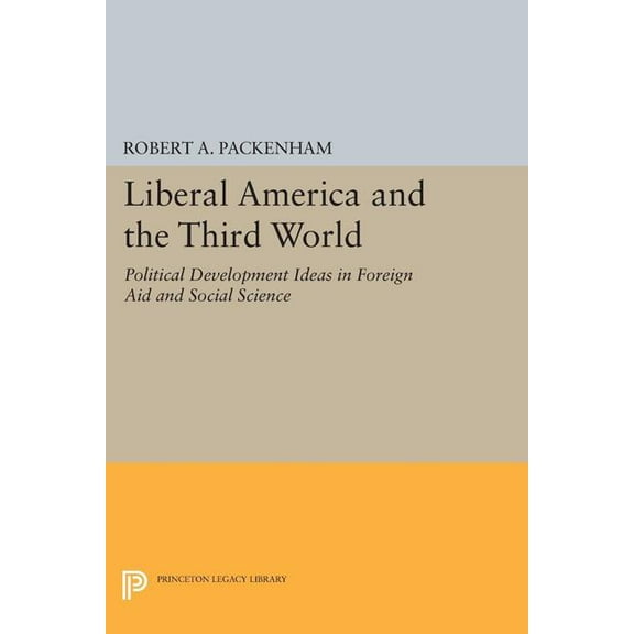 Princeton Legacy Library Liberal America and the Third World: Political Development Ideas in Foreign Aid and Social Science, Book 1802, (Paperback)