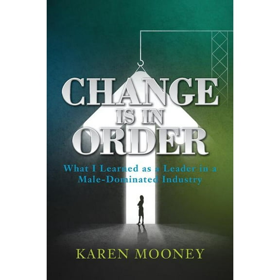 Change Is in Order : What I Learned as a Leader in a Male-Dominated Industry (Paperback)