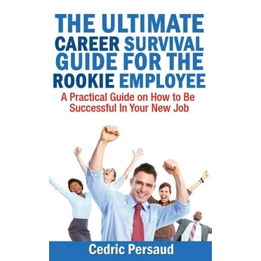 The Ultimate Career Survival Guide for the Rookie Employee : A Practical Guide on How to Be Successful in Your New Job (Paperback)
