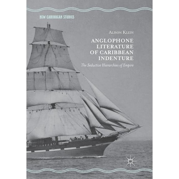 New Caribbean Studies Anglophone Literature of Caribbean Indenture: The Seductive Hierarchies of Empire, (Paperback)