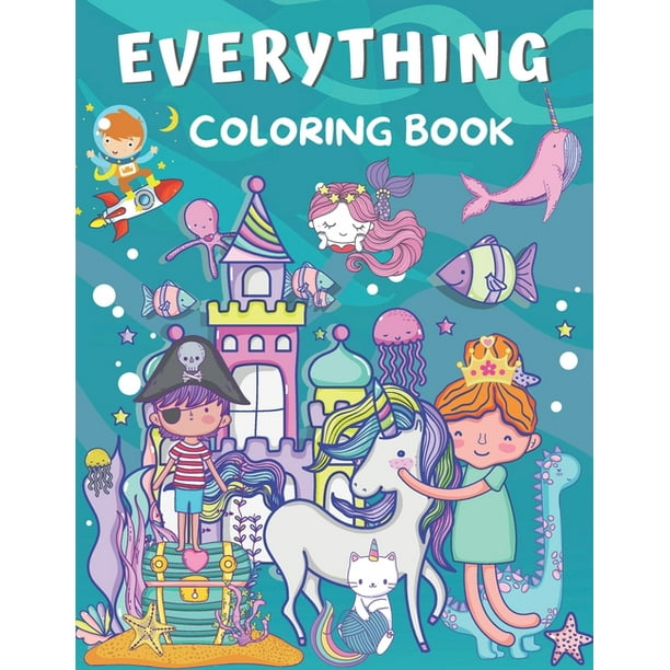 Everything Coloring Book: For Kids Ages 2-4, 4-8 & 8-12 ( Coloring with Astronaut, Dinosaur, Mermaid, Narwhal, Pirate, Princess, Unicorn and More ) ...