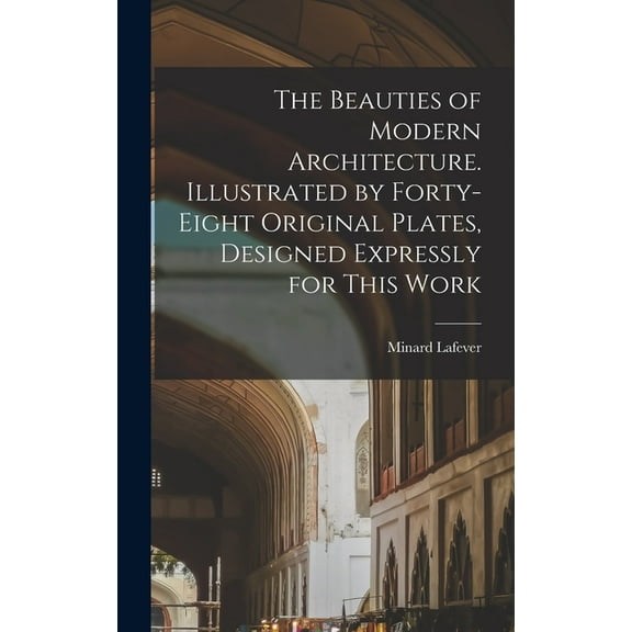 The Beauties of Modern Architecture. Illustrated by Forty-eight Original Plates, Designed Expressly for This Work, (Hardcover)