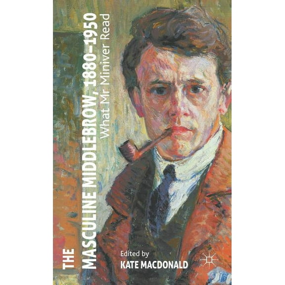 The Masculine Middlebrow, 1880-1950: What Mr. Miniver Read, (Hardcover)