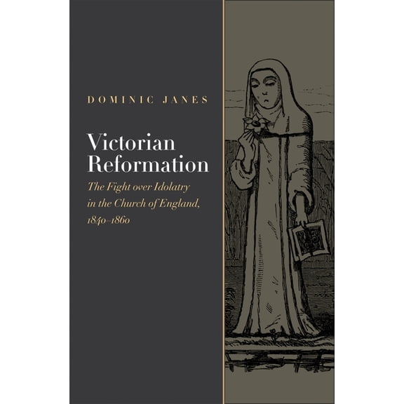 Victorian Reformation: The Fight Over Idolatry in the Church of England, 1840-1860, (Hardcover)