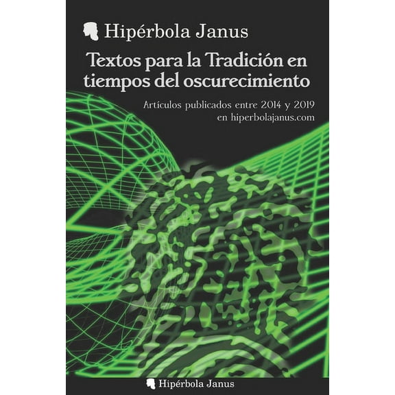Textos para la Tradición en tiempos del oscurecimiento : Artículos publicados entre 2014 y 2019 en hiperbolajanus.com (Paperback)