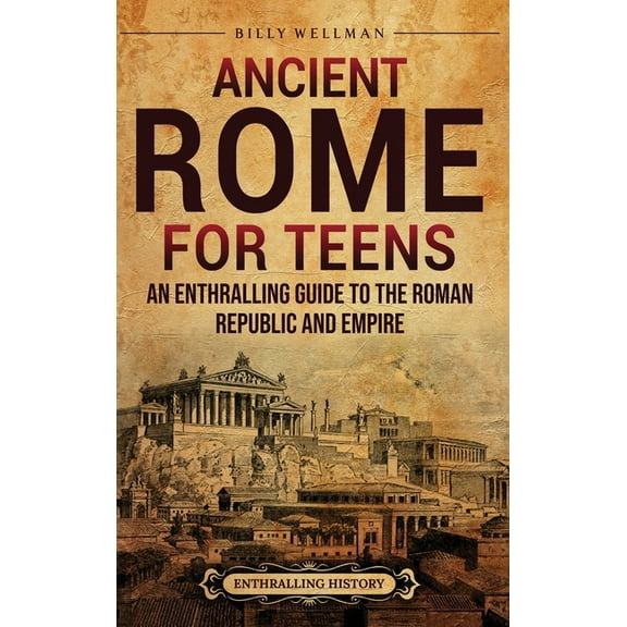 Ancient Rome for Teens: An Enthralling Guide to the Roman Republic and Empire, (Hardcover)