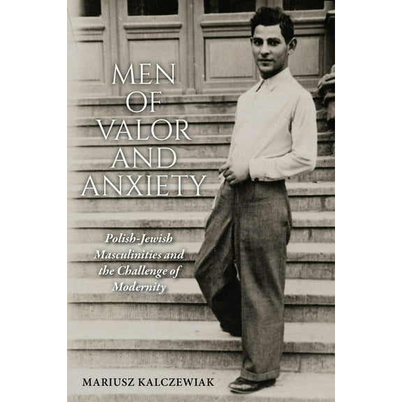 Jews of Eastern Europe Men of Valor and Anxiety: Polish-Jewish Masculinities and the Challenge of Modernity, (Paperback)