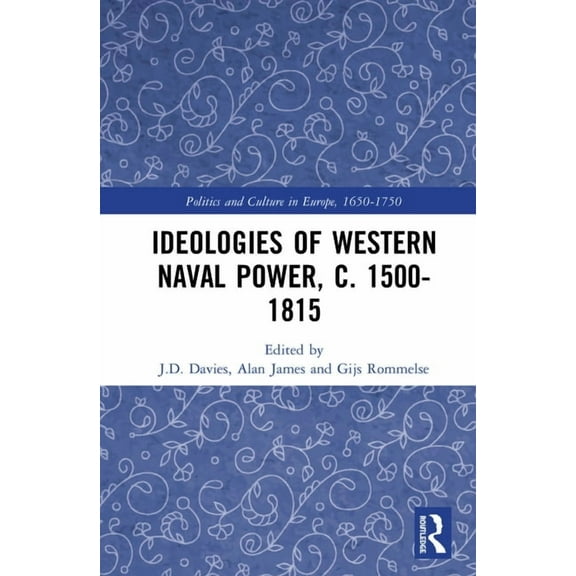 Politics and Culture in Europe, 1650-175 Ideologies of Western Naval Power, c. 1500-1815, (Hardcover)