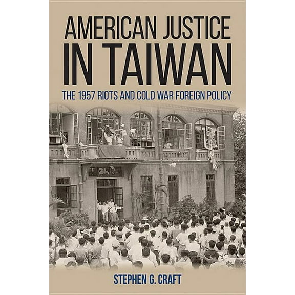 Studies in Conflict, Diplomacy, and Peac American Justice in Taiwan: The 1957 Riots and Cold War Foreign Policy, (Hardcover)