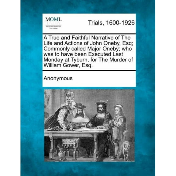 A True and Faithful Narrative of the Life and Actions of John Oneby, Esq; Commonly Called Major Oneby; Who Was to Have Been Executed Last Monday at Tyburn, for the Murder of William Gower, Esq. (Paperback)