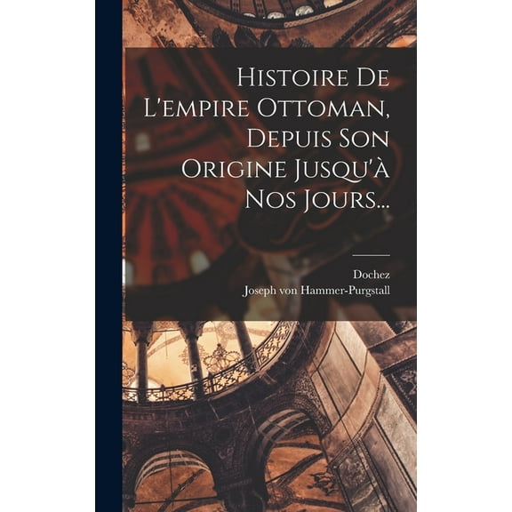Histoire De L'empire Ottoman, Depuis Son Origine Jusqu'à Nos Jours... (Hardcover)