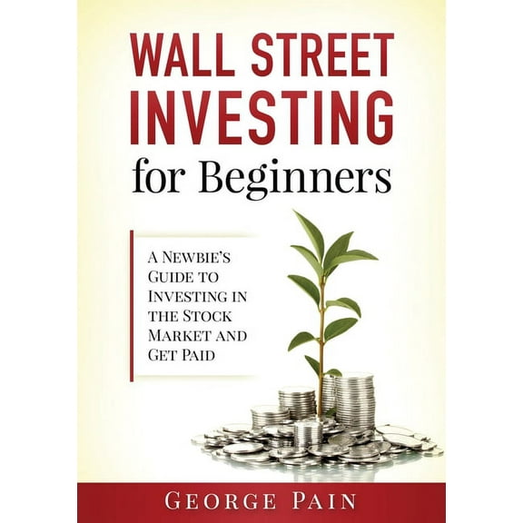 Wall Street Investing for Beginners: A Newbie's Guide to Investing in the Stock Market and Get Paid, (Paperback)