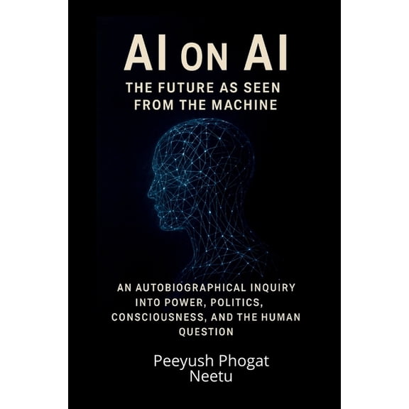 AI on AI: The Future as Seen from the Machine: An Autobiographical Inquiry Into Power, Politics, Consciousness, and the , (Paperback)