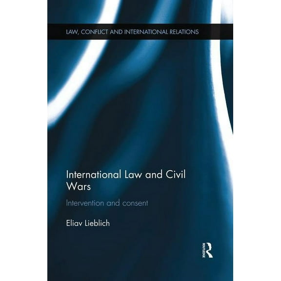 Law, Conflict and International Relation International Law and Civil Wars: Intervention and Consent, (Paperback)