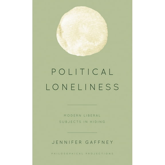Philosophical Projections Political Loneliness: Modern Liberal Subjects in Hiding, (Paperback)