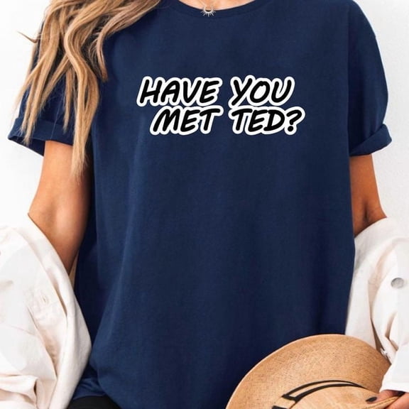 Have You Met Ted Gag Gift Funny T-Shirt Men's And Women's Graphic Tee 100% Cotton by TBun, Full Sizes S-5XL