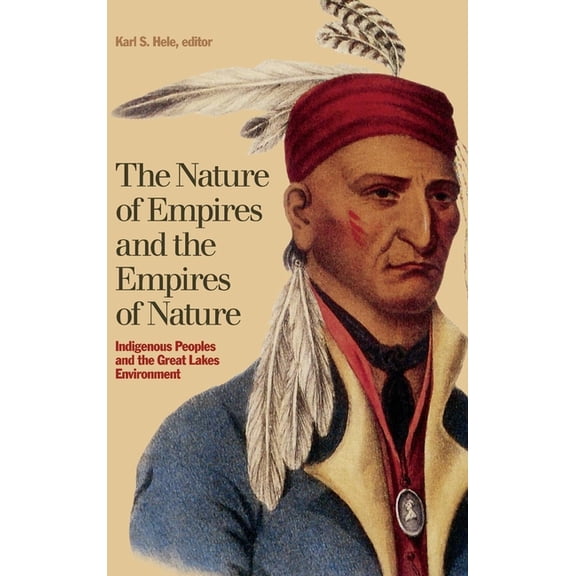 Indigenous Studies The Nature of Empires and the Empires of Nature: Indigenous Peoples and the Great Lakes Environment, Book 12, (Hardcover)